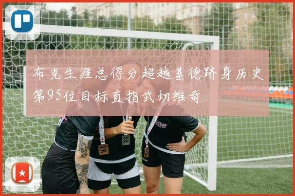 布克生涯总得分超越基德跻身历史第95位目标直指武切维奇