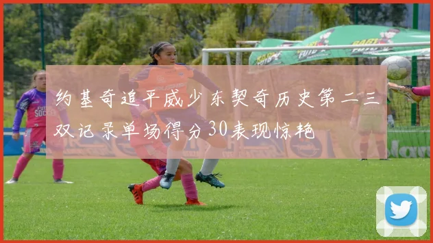 约基奇追平威少东契奇历史第二三双记录单场得分30表现惊艳