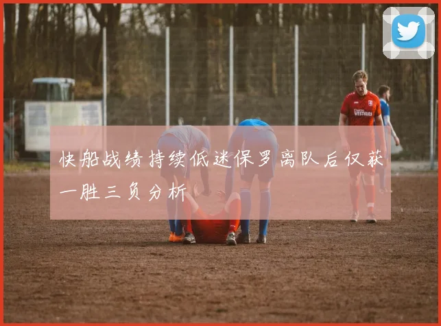 快船战绩持续低迷保罗离队后仅获一胜三负分析