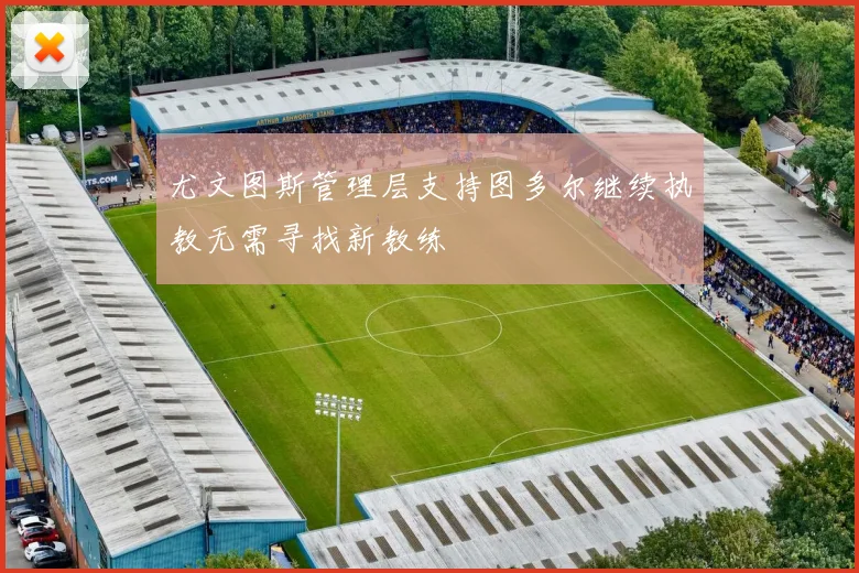 尤文图斯管理层支持图多尔继续执教无需寻找新教练