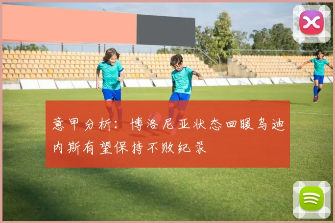 意甲分析：博洛尼亚状态回暖乌迪内斯有望保持不败纪录