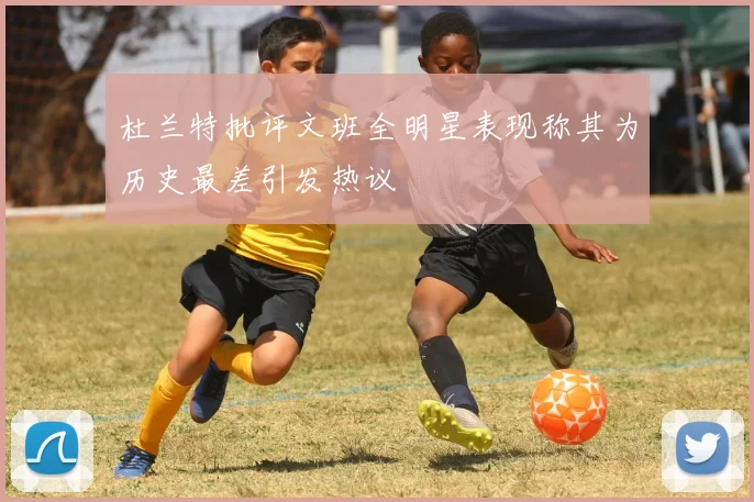杜兰特批评文班全明星表现称其为历史最差引发热议