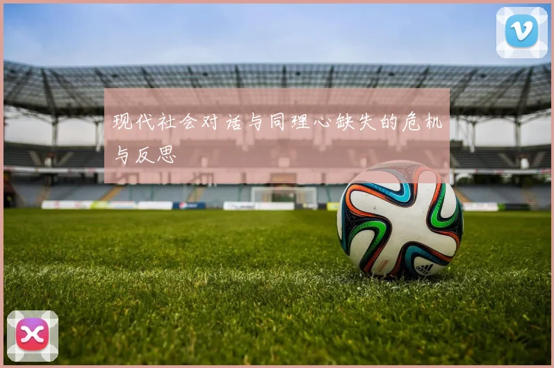 现代社会对话与同理心缺失的危机与反思