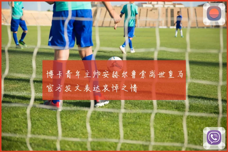 博卡青年主帅安赫尔鲁索离世皇马官方发文表达哀悼之情