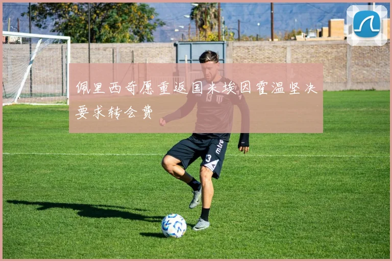 佩里西奇愿重返国米埃因霍温坚决要求转会费