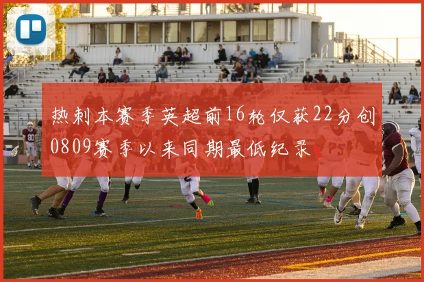 热刺本赛季英超前16轮仅获22分创0809赛季以来同期最低纪录