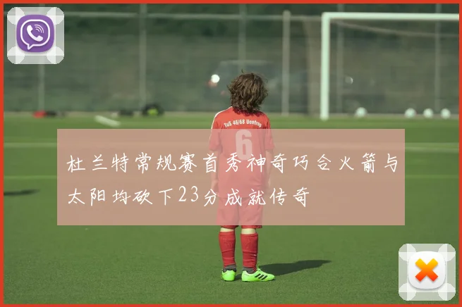 杜兰特常规赛首秀神奇巧合火箭与太阳均砍下23分成就传奇