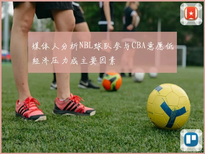 媒体人分析NBL球队参与CBA意愿低经济压力成主要因素