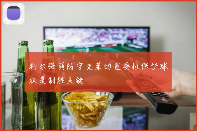 科尔强调防守克莱的重要性保护球权是制胜关键
