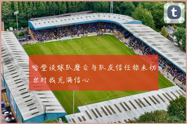 哈登谈球队磨合与队友信任称米切尔对我充满信心
