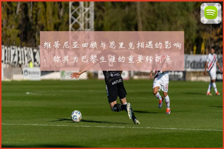 维蒂尼亚回顾与恩里克相遇的影响，称其为巴黎生涯的重要转折点