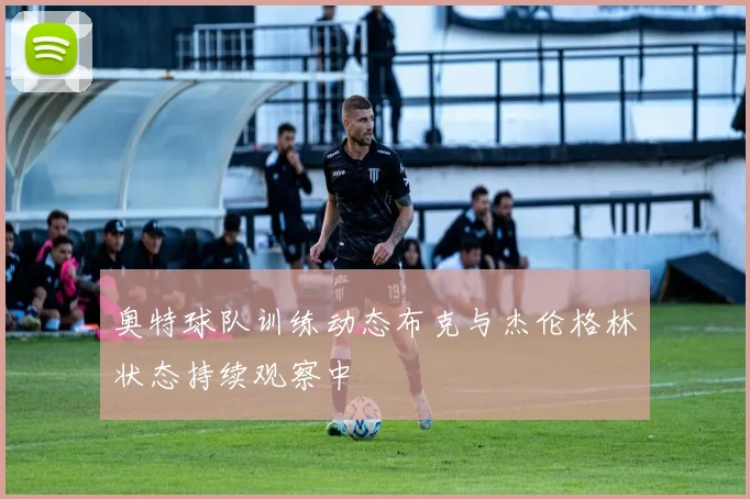 奥特球队训练动态布克与杰伦格林状态持续观察中