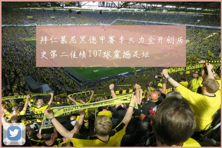 拜仁慕尼黑德甲赛季火力全开创历史第二佳绩107球震撼足坛