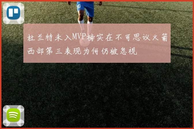 杜兰特未入MVP榜实在不可思议火箭西部第三表现为何仍被忽视